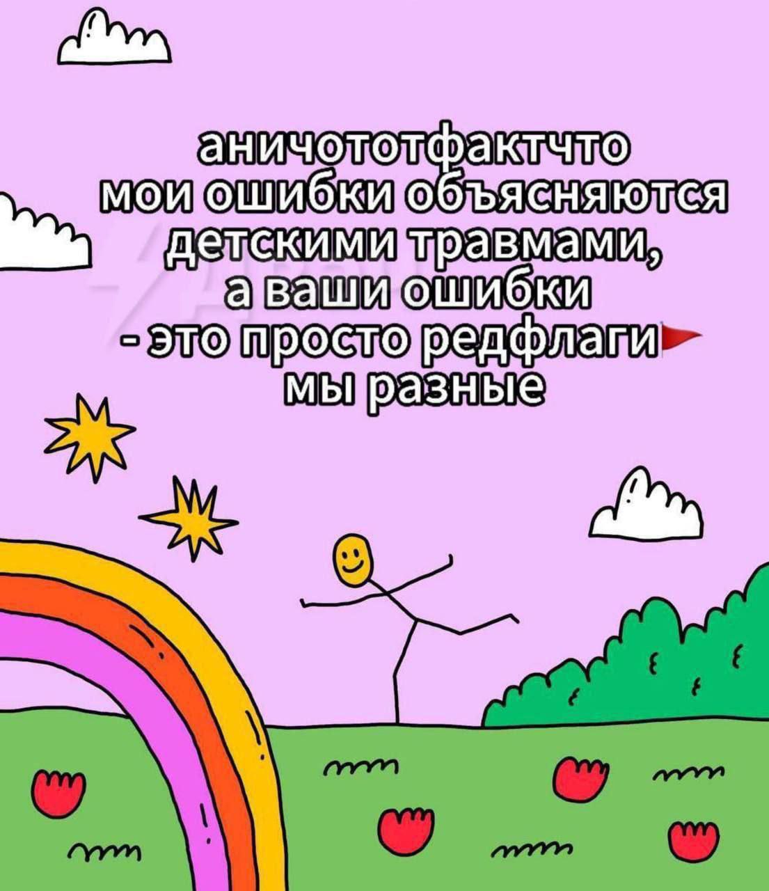 Аничототфактчто мои ошибки объясняются детскими травмами, а ваши ошибки это просто редфлаги. Мы разные